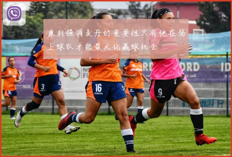 康利强调麦丹的重要性只有他在场上球队才能最大化赢球机会